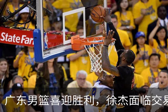 广东男篮喜迎胜利，徐杰面临交易传闻？