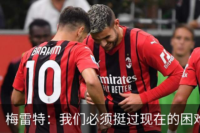 梅雷特：我们必须挺过现在的困难，重返巅峰